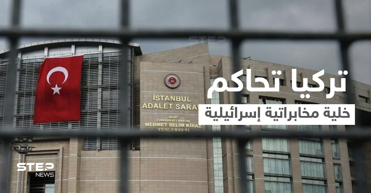 خلية مخابراتية إسرائيلية تلقى حكماً مشدداً في تركيا بعد القبض عليهم بفضيحة تجسس