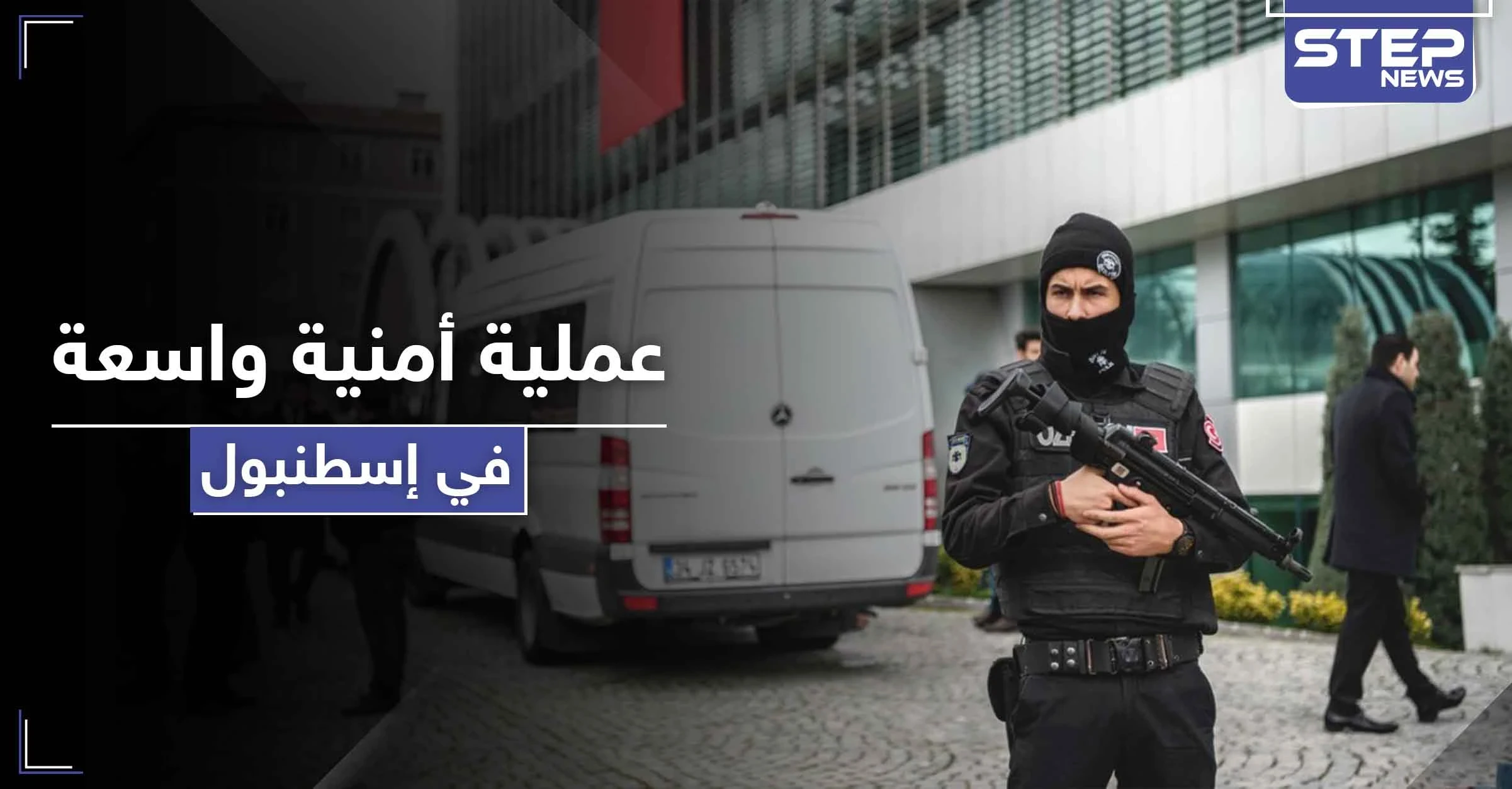 عملية أمنية واسعة في إسطنبول طالت سوريين وعراقيين.. والتهمة خطيرة