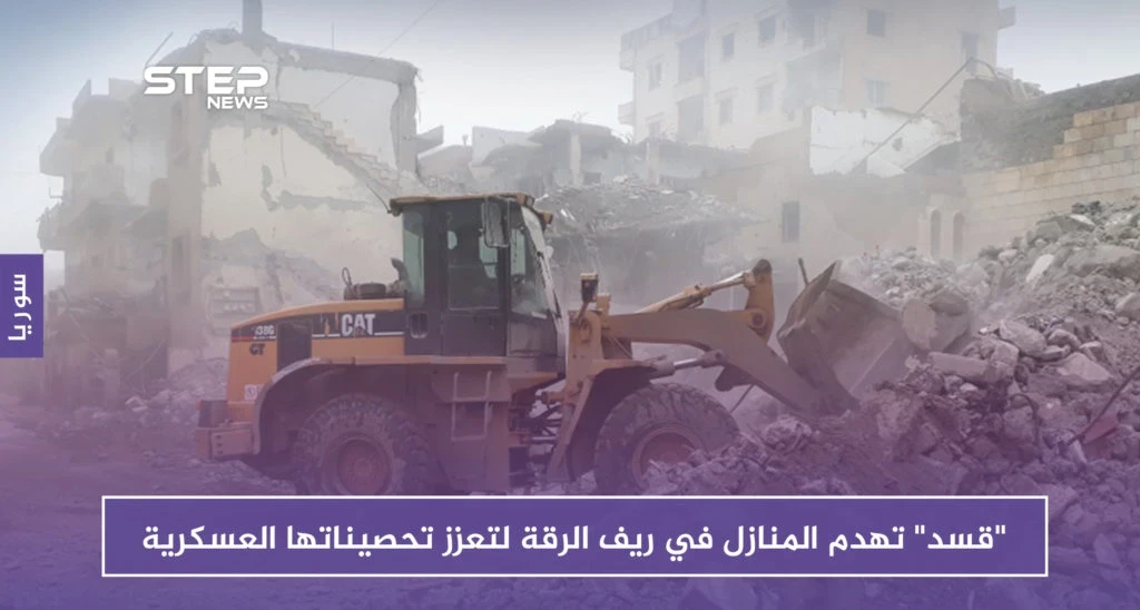 "قسد" تهدم المنازل في ريف الرقة لتعزز تحصيناتها العسكرية