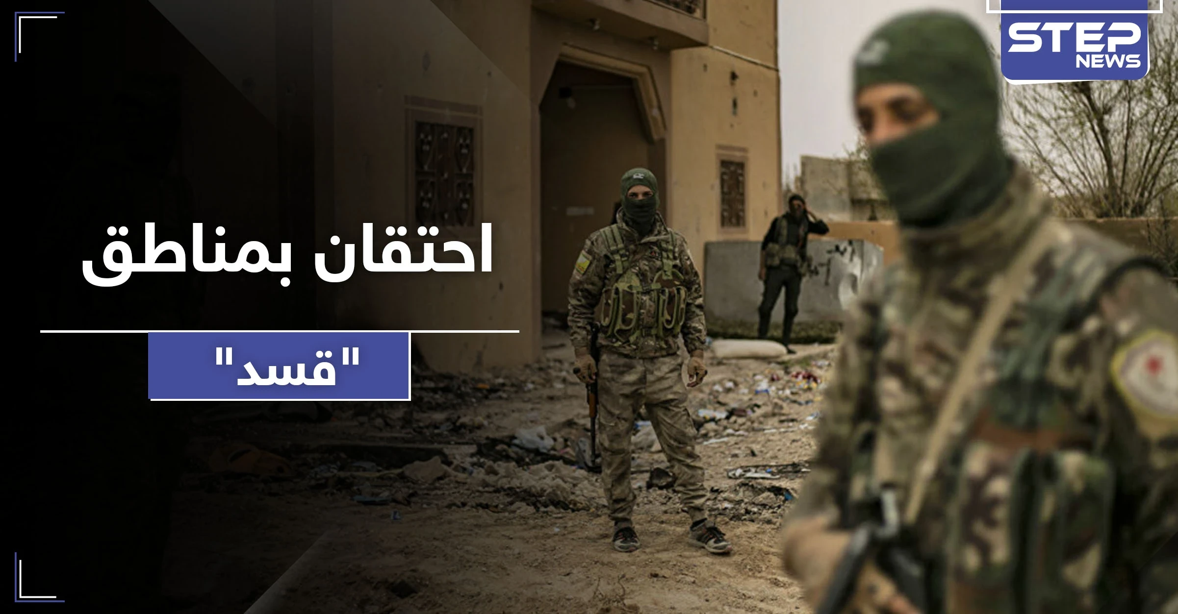 اشتباكات بين "قسد" والأهالي في الكشكية و جديد عكيدات شرقي دير الزور.. وحالة احتقان بالمنطقة