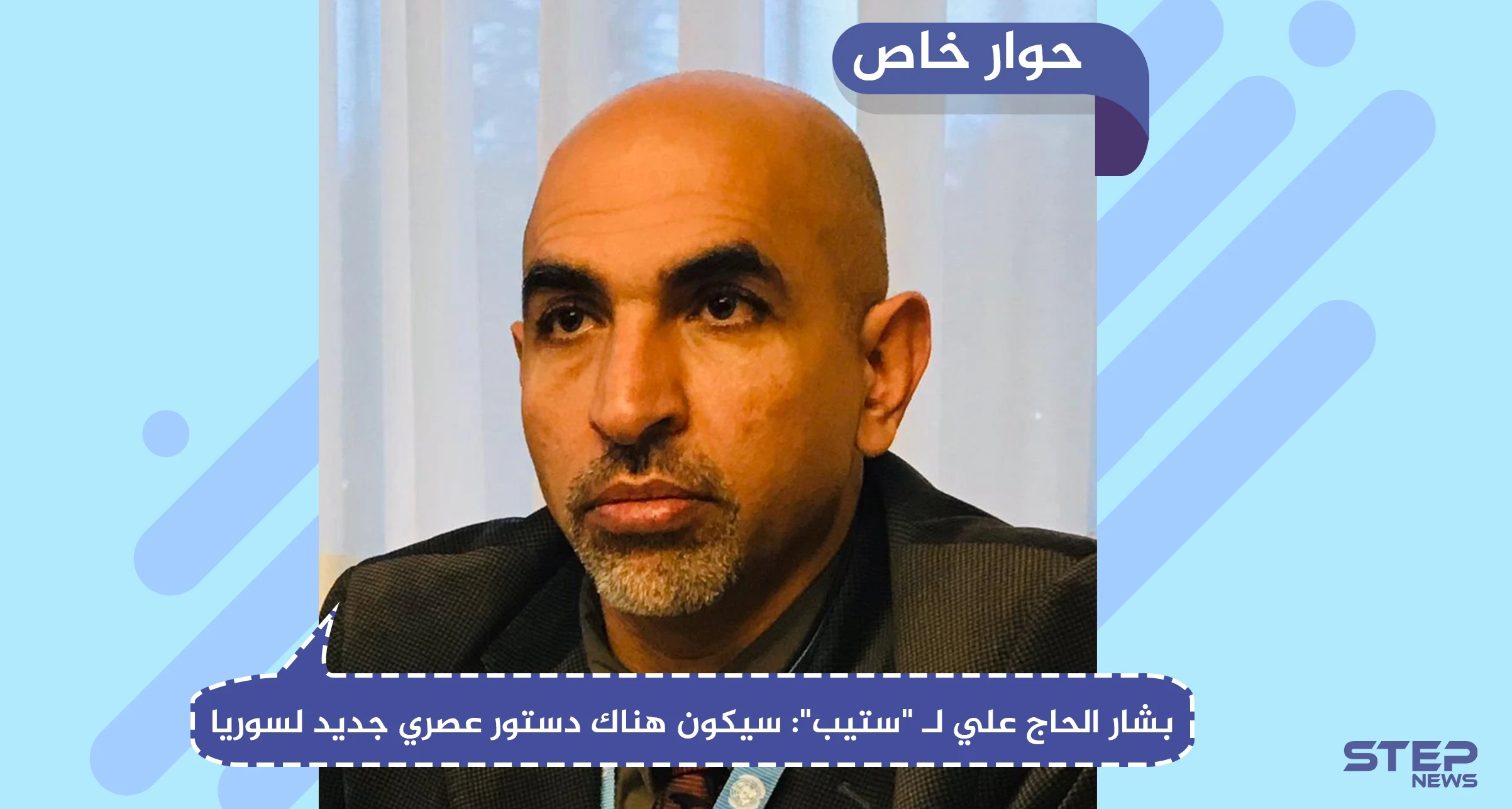 بشار الحاج علي في حوار لـ "ستيب": سيكون هناك دستور عصري جديد لسوريا