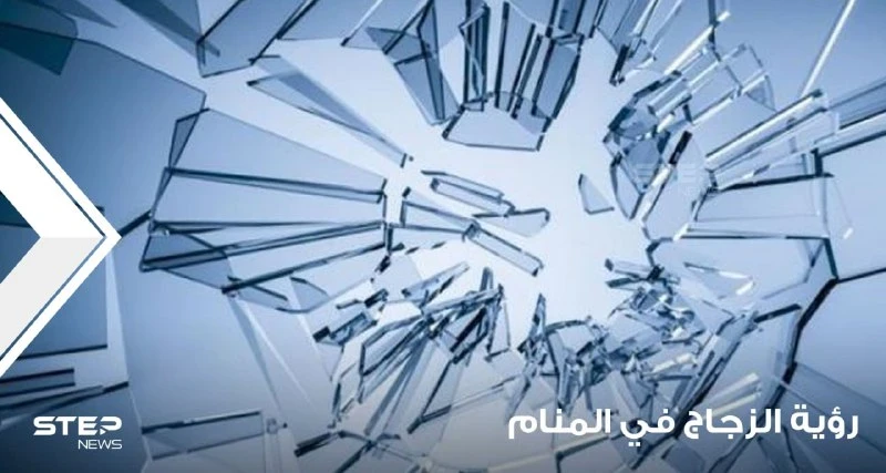 رؤية الزجاج في المنام واختلاف أحواله و على ماذا يدل كسره
