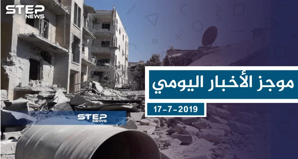 موجز أخبار الوضع السوري ليوم الأربعاء 17-7-2019