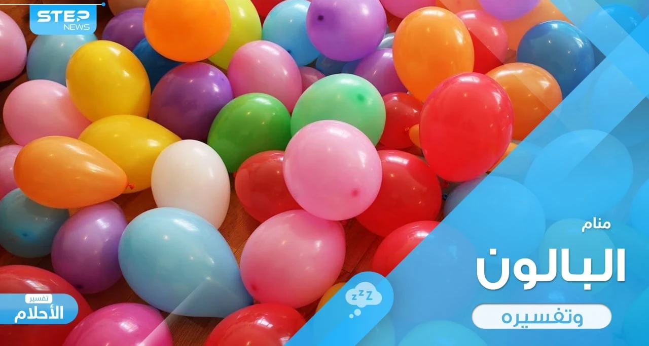 رؤية البالون في المنام ودلالة اختلاف ألوانه وأحواله في الواقع