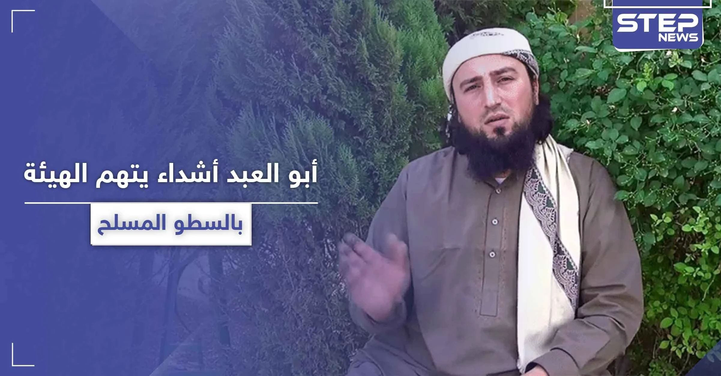 أبو العبد أشداء.. يتهم هيئة تحرير الشام باتباع طريقة "السطو المسلح" في جمع الأموال