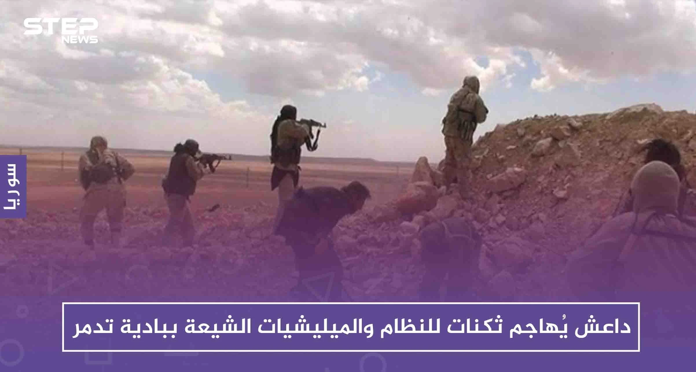 داعش يُهاجم ثكنات للنظام والميليشيات الشيعة ببادية تدمر موقعًا خسائر فادحة