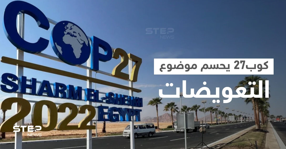 مع انطلاق كوب27 بمصر.. الوفود المشاركة لأوّل مرّة تحسم موضوع التعويضات