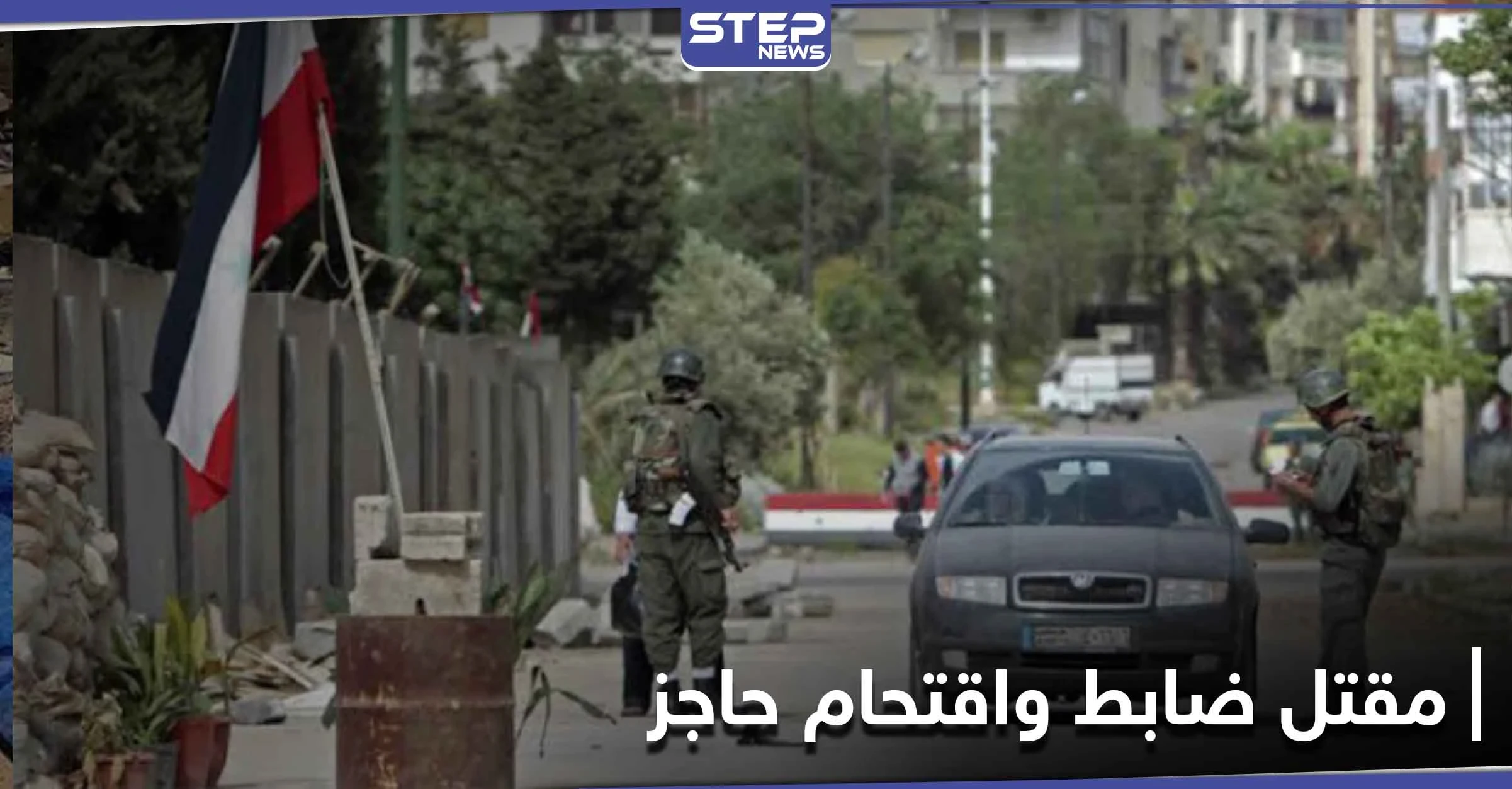 ما بين مقتل الضابط "أبو حيدر" في نوى ومهاجمة الحاجز بـ الحراك.. إليك تفاصيل ما يجري بدرعا