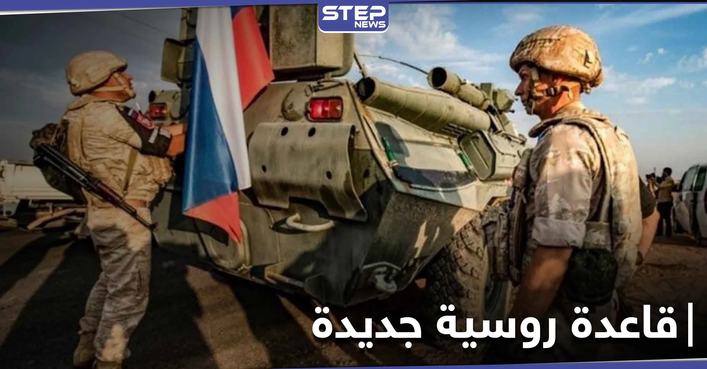 روسيا تنشئ قاعدة جديدة في قرية التروازية لضبط الأوضاع بعد موجة احتجاجات