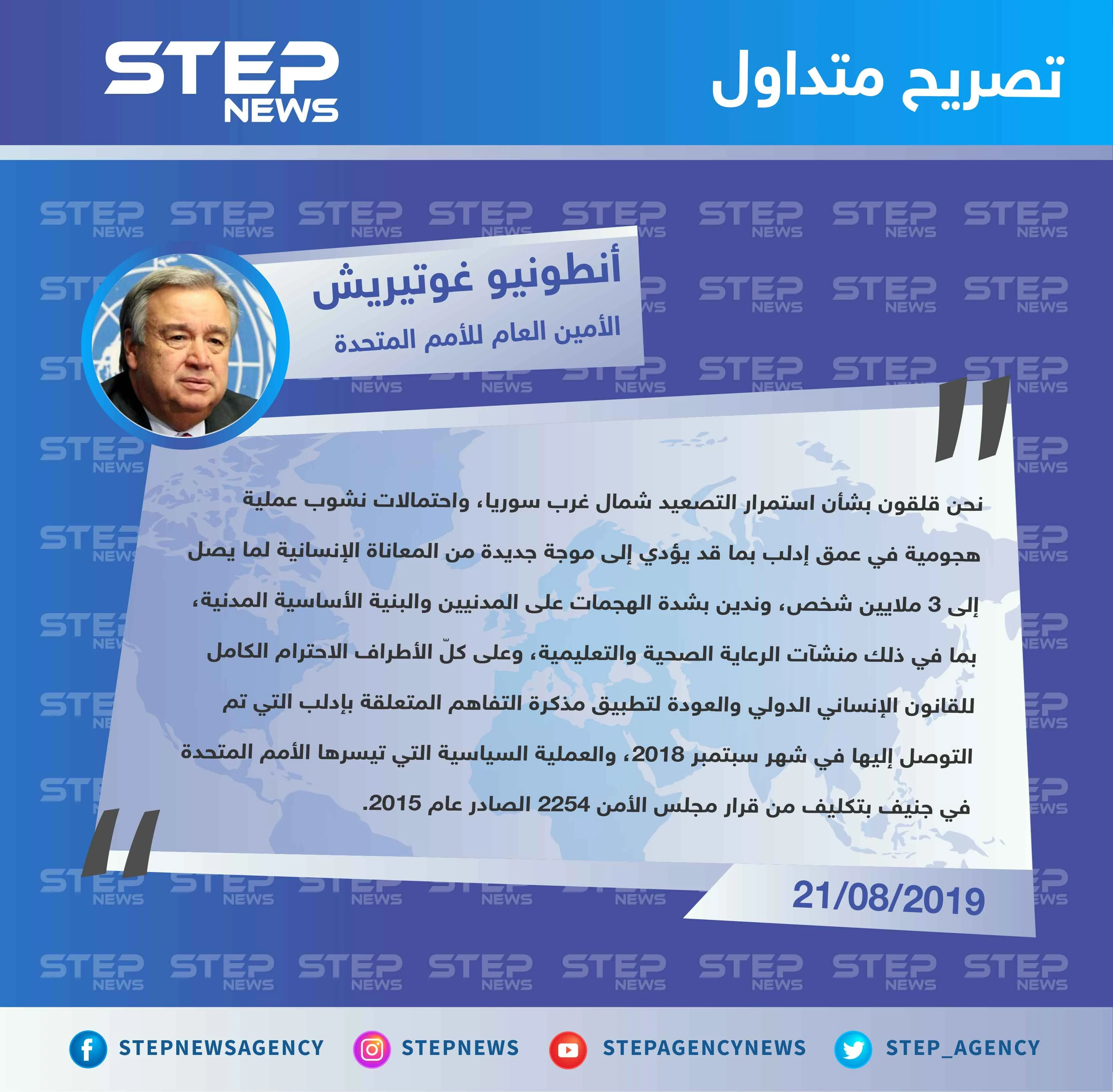 الأمين العام للأمم المتحدة: نحن قلقون بشأن استمرار التصعيد في عمق إدلب بما قد يؤدي إلى موجة جديدة من المعاناة الإنسانية لما يصل إلى 3 ملايين