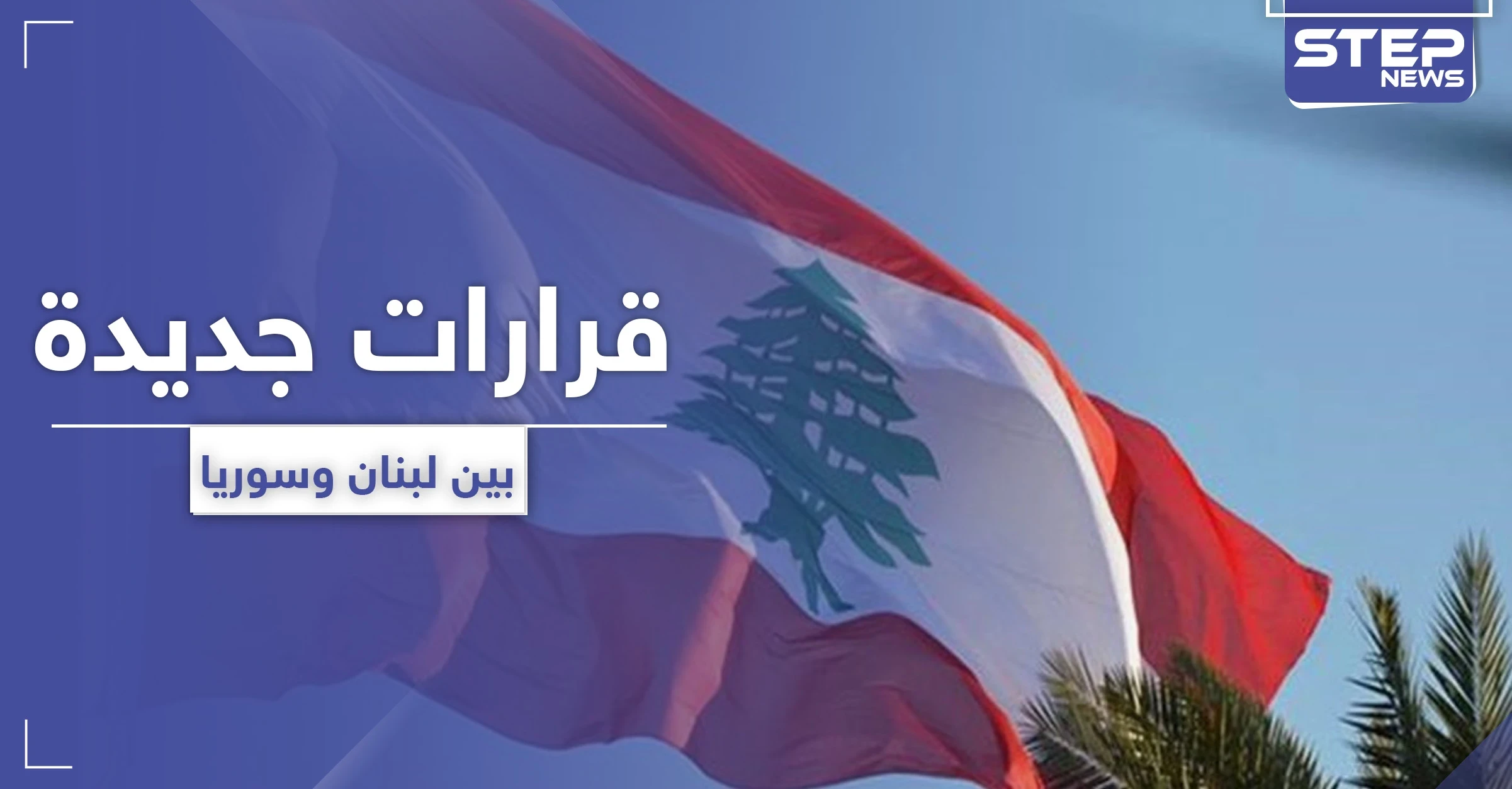 مسؤول لبناني يزور دمشق ليلًا وقرارات عدة بين البلدين
