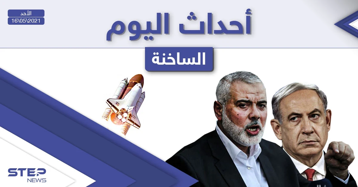 أهم أخبار اليوم في الوطن العربي والعالم- الأحد 16/05/2021