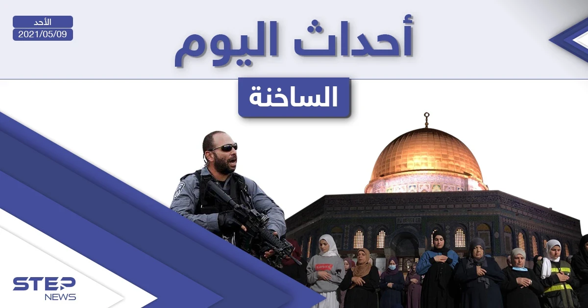 أهم أخبار اليوم في الوطن العربي والعالم- الأحد 09/05/2021
