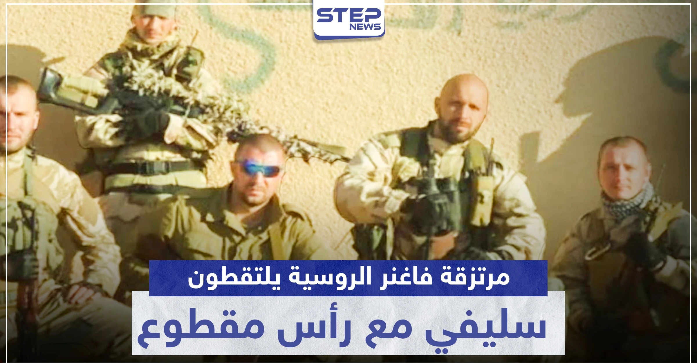 مرتزقة فاغنر الروسية يلتقطون سيلفي مع رأس بلا جسد لشاب سوري.. وصحيفة توضح