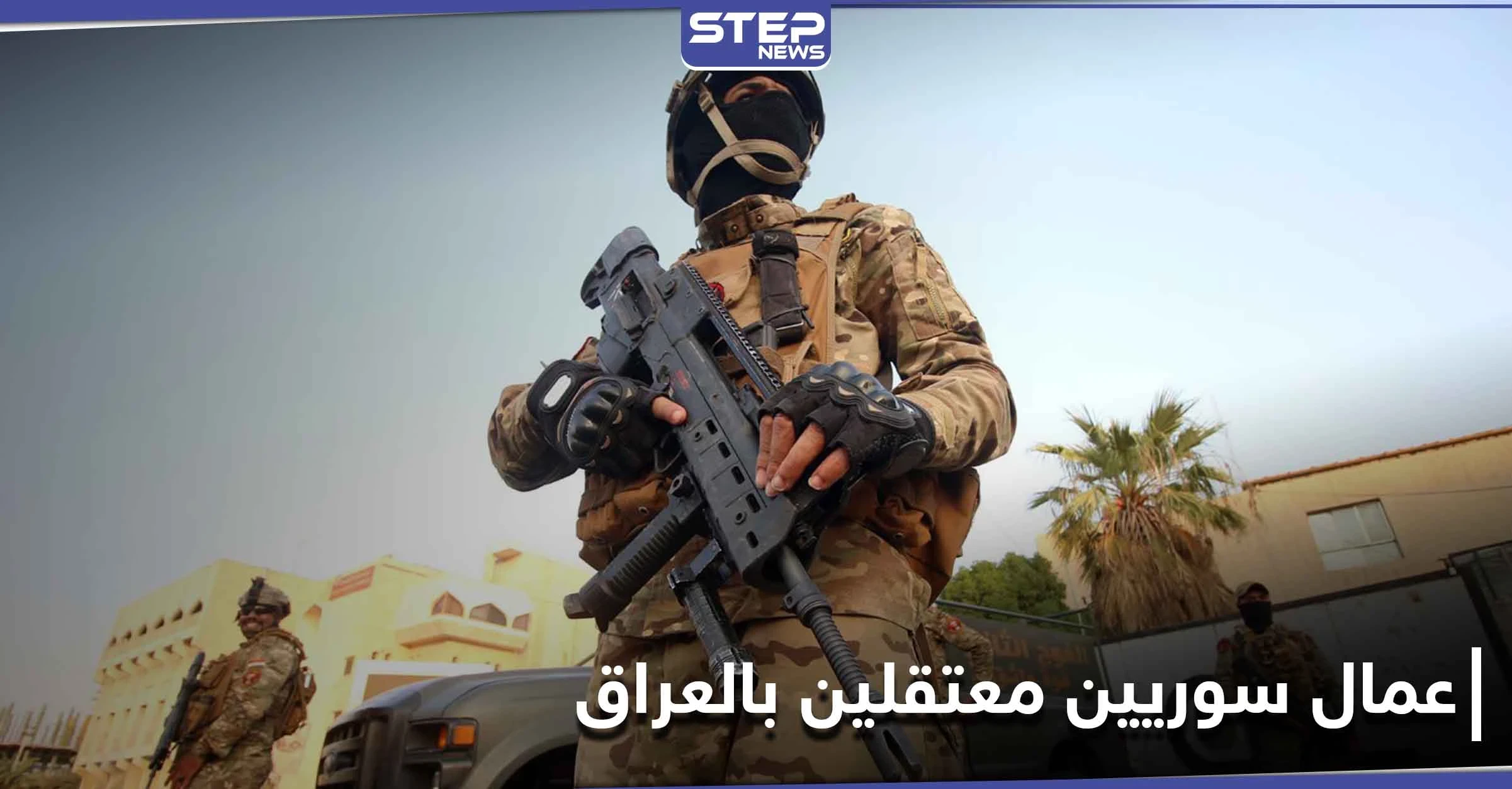 بالأسماء|| شاهد عيان يكشف لـ"ستيب" تفاصيل أسر الجيش العراقي لـ 31 شابًا سوريًا