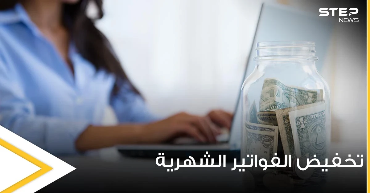 3 طرق بسيطة تساعد على تخفيض الفواتير الشهرية وتزيد قدرتنا على التوفير