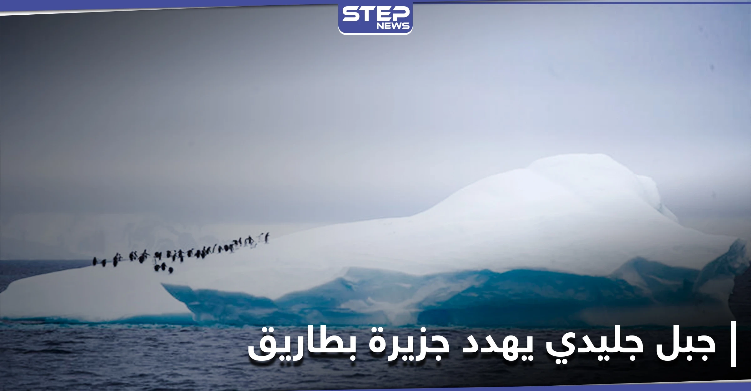 علماء يحذرون من نتائج اصطدام أكبر جبل جليدي في العالم بجزيرة بطاريق