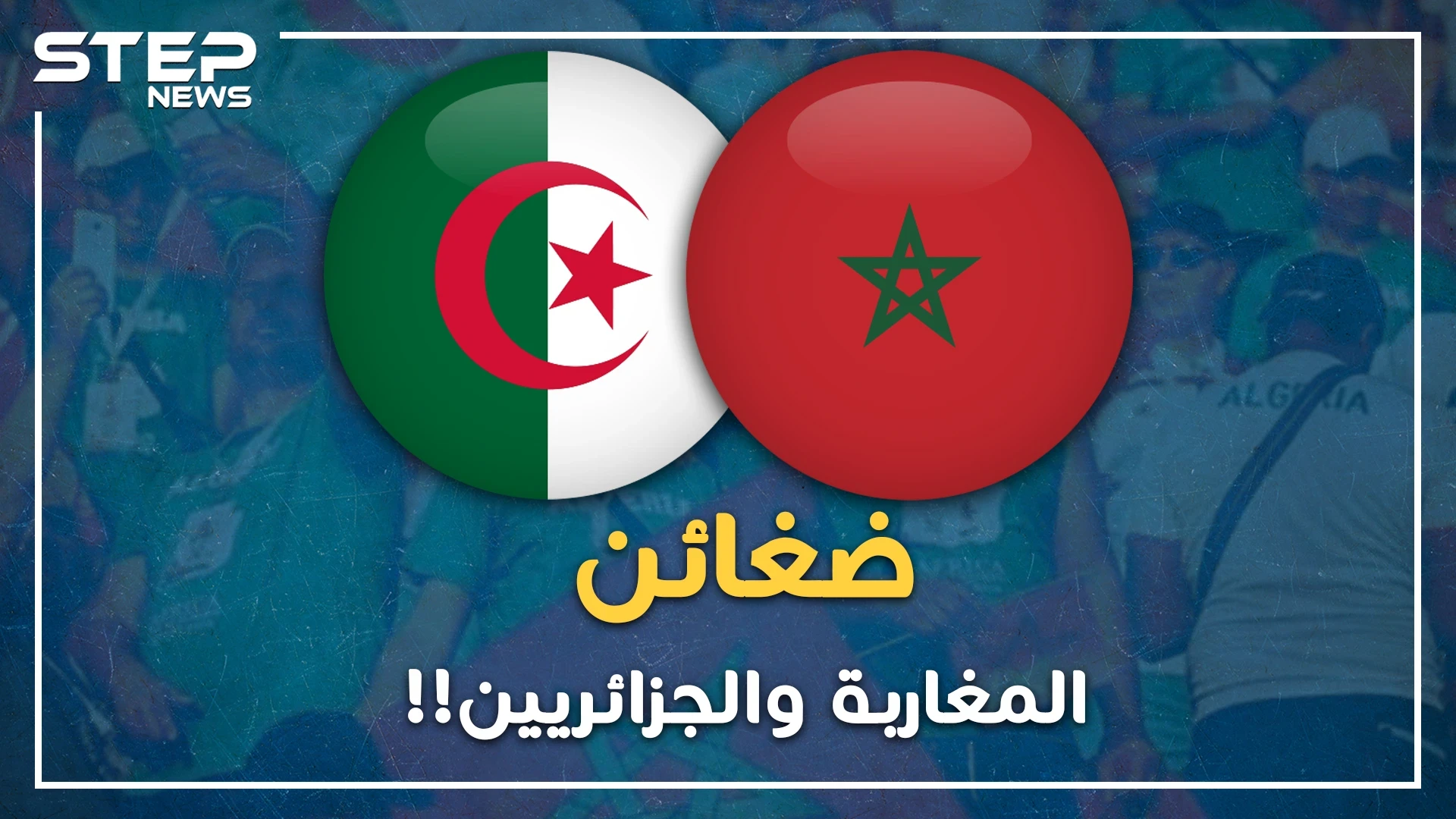 الكره بين الجزائريين والمغاربة..أسس له الاستعمار ورعاه الساسة فتمسك به الشعبان !!