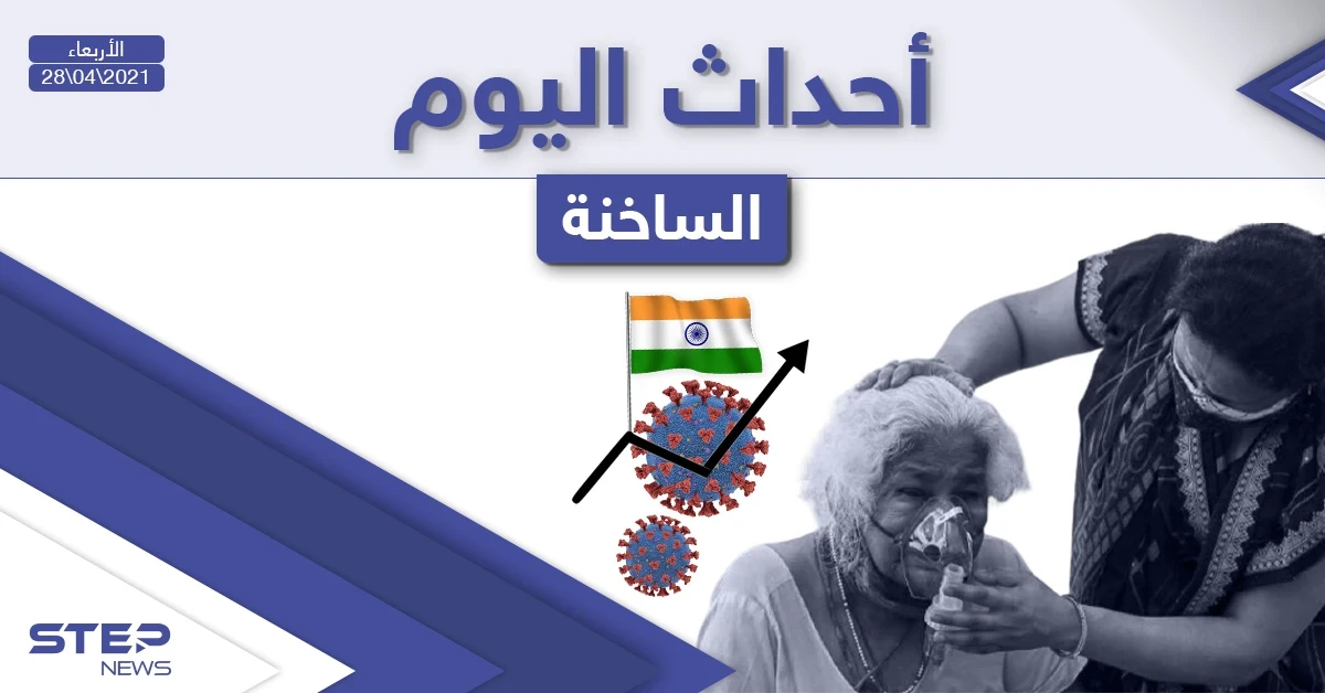 أهم أخبار اليوم في الوطن العربي والعالم- الأربعاء 28/04/2021