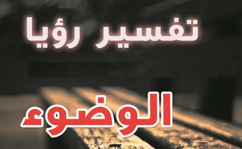 تفسير حلم الوضوء في المنام لابن سيرين ... طهارة وخير أم نذير خطر؟