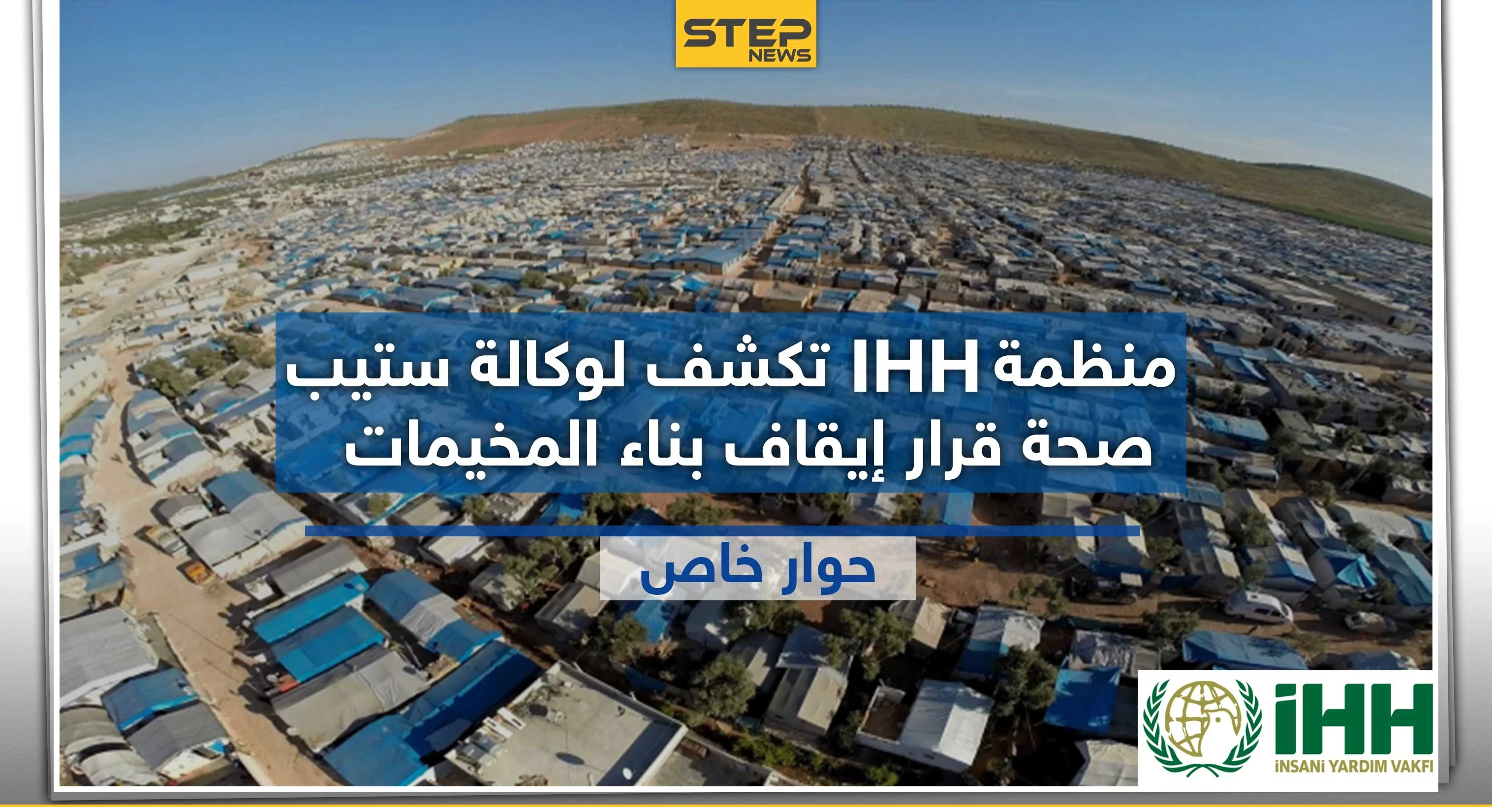 المنسق العام لمنظمة " IHH" التركية يكشف لـ"ستيب" حقيقة قرار إيقاف بناء المخيمات بالشمال السوري