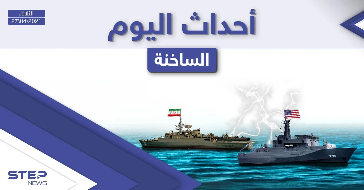 أهم أخبار اليوم في الوطن العربي والعالم- الثلاثاء 27/04/2021