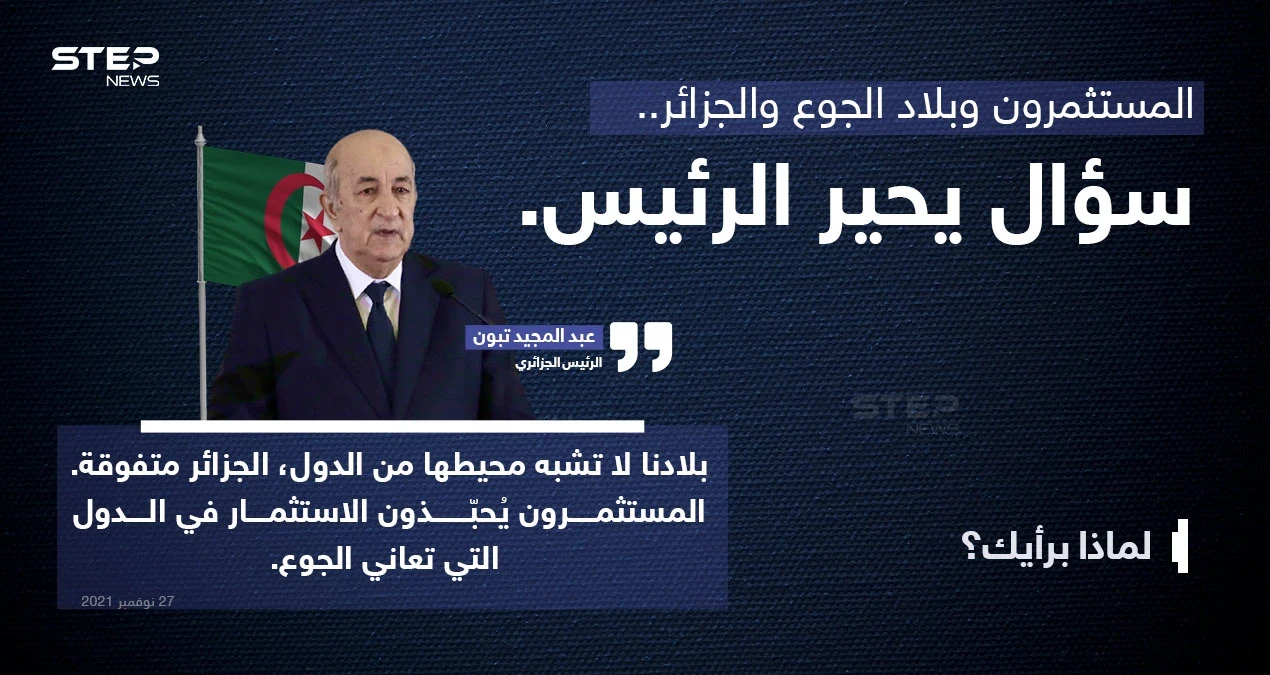 الرئيس الجزائري (عبد المجيد تبون)، يُثير الجدل بتصريح عن تفضيل المستمرين للاستثمار في الدول الجائعة على حساب الجزائر، رغم تفوق بلاده.. حسب رأيه.