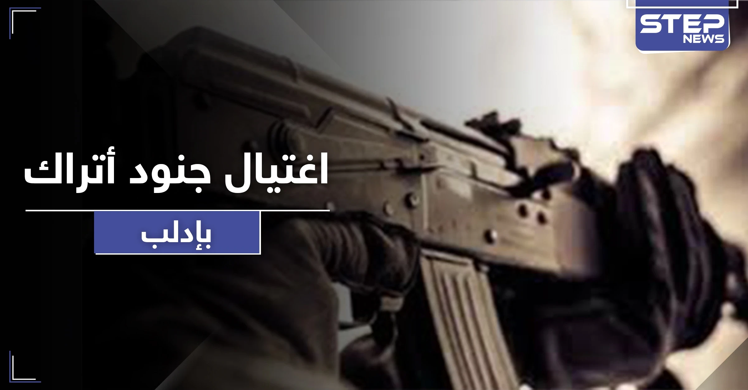 مجهولون يغتالون جنودًا من القوات التركية في إدلب.. والمعارضة تسقط طائرة استطلاع إيرانية