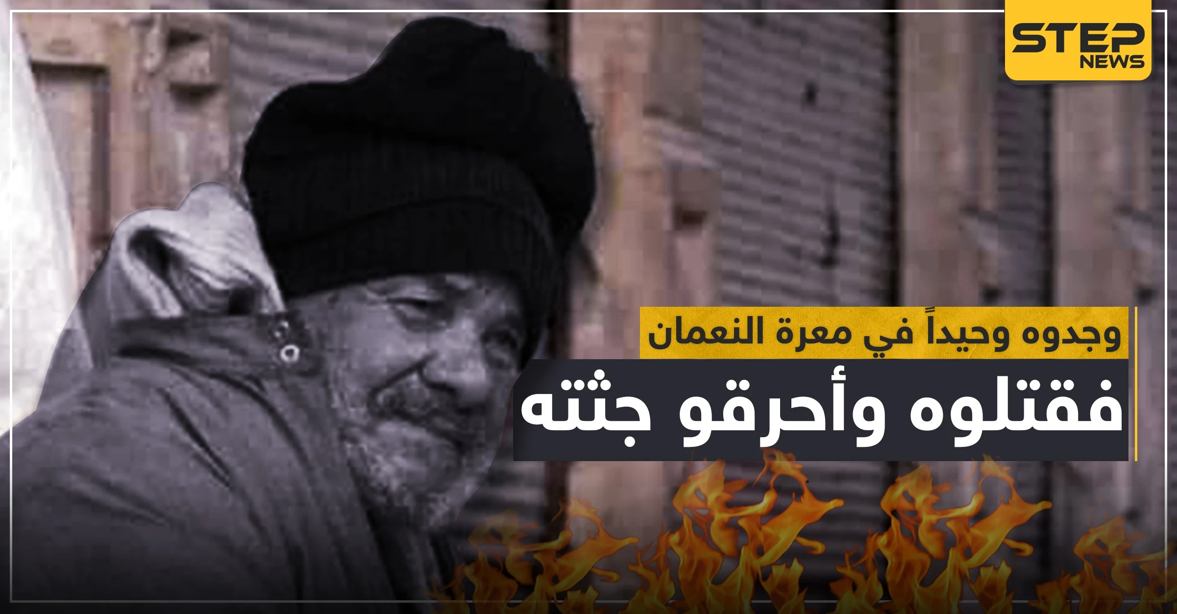 قوات النظام السوري تعدم رجل مُسن وتحرق جثّته بعد إيجاده وحيداً بـ"معرة النعمان" (صور)