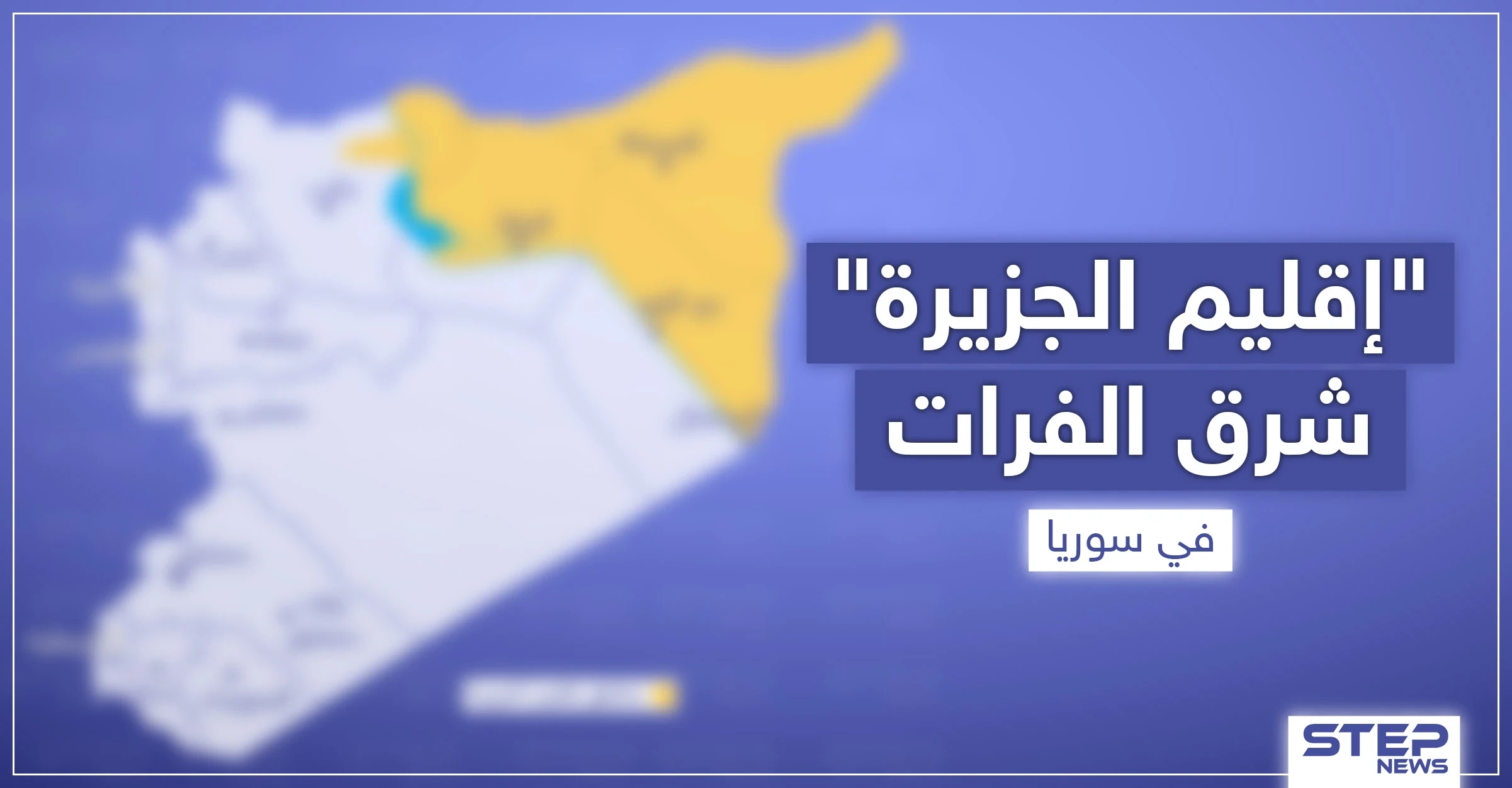 بالخريطة|| أمريكا تتجه قريبًا لإعلان إقليم الجزيرة شرق الفرات.. إليك الجهات التي ستديره
