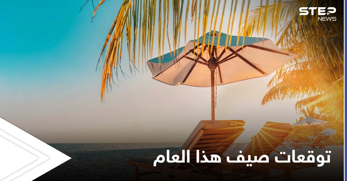 فصل الصيف يبدأ فلكياً.. والأرصاد تكشف حالة الطقس العامة فيه والظواهر الجوية المتوقعة خلاله