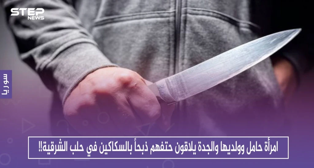 امرأة حامل وولديها والجدة يلاقون حتفهم ذبحاً بالسكاكين في حلب الشرقية