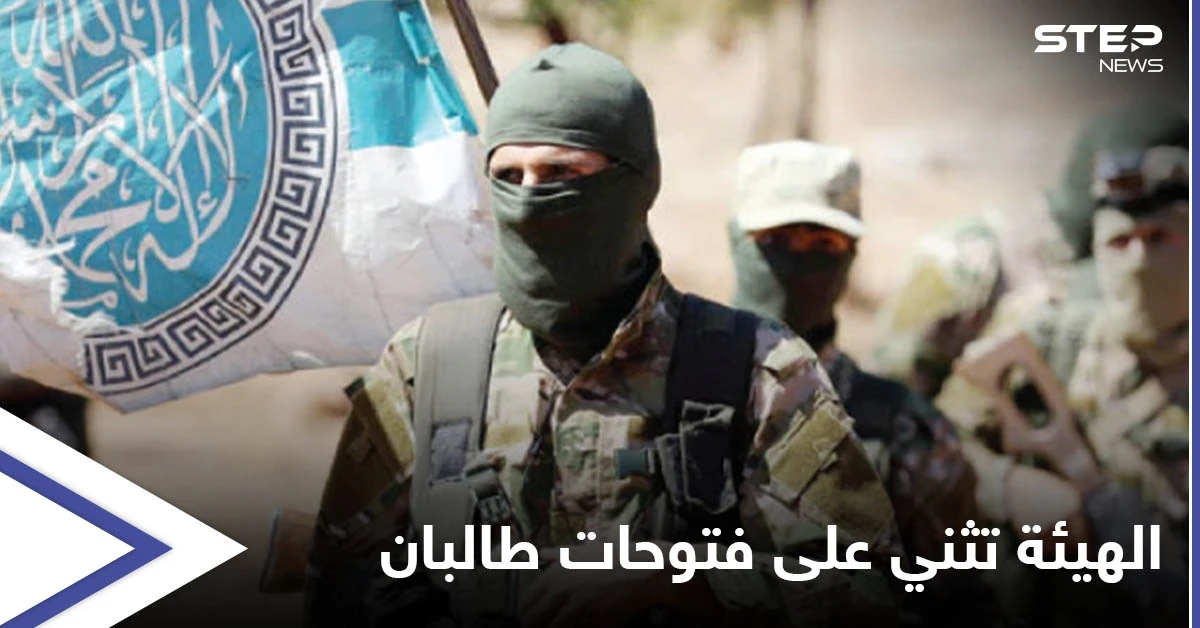 بعد تلقيها وعداً من طالبان.. هيئة تحرير الشام تثني على "الفتوحات" وتكشف أمراً هاماً