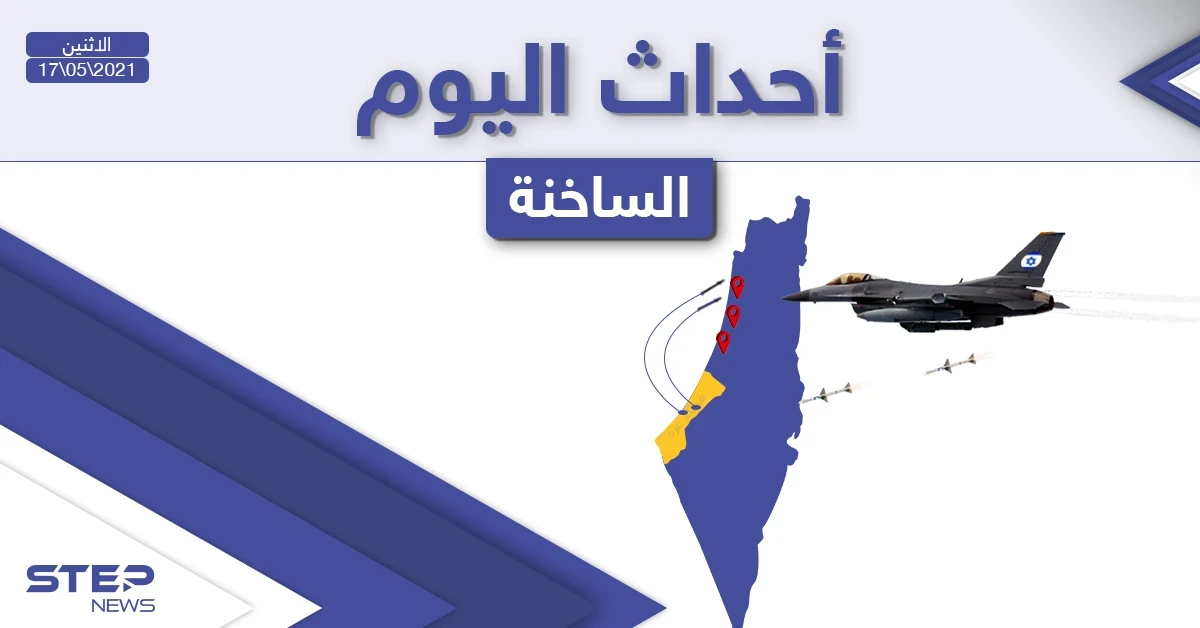 أهم أخبار اليوم في الوطن العربي والعالم- الاثنين 17/05/2021