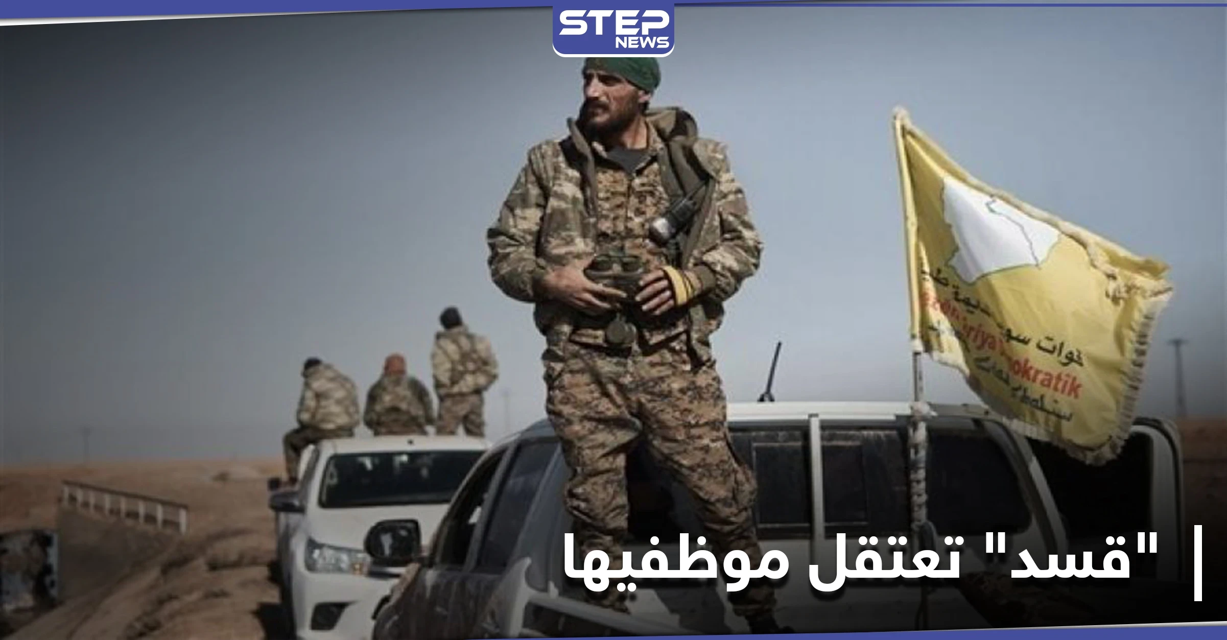 بينهم رؤساء ثلاث هيئات.. ميليشيا قسد تعتقل مجموعة من موظفيها في مدن شمال وشرق سوريا