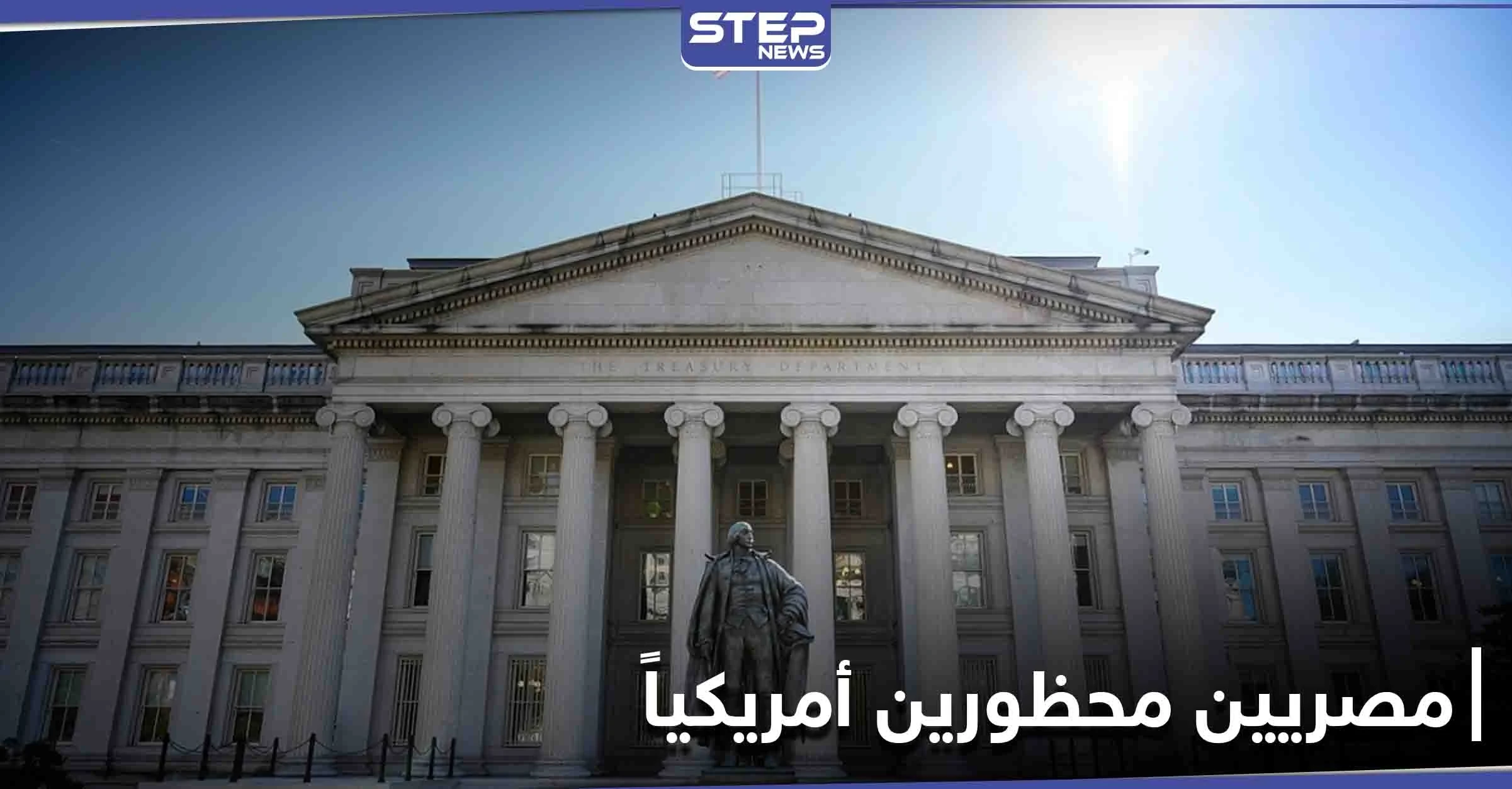 واشنطن تعلن إدراج مصريين على قوائم "المحظورين" لديها.. و وزارة الخزانة الأمريكية توضح الأسباب