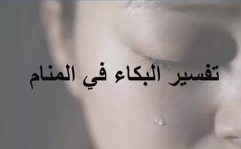 تفسير حلم البكاء في المنام للرجل والمرأة والطفل وعلى الميت لأبن سيرين