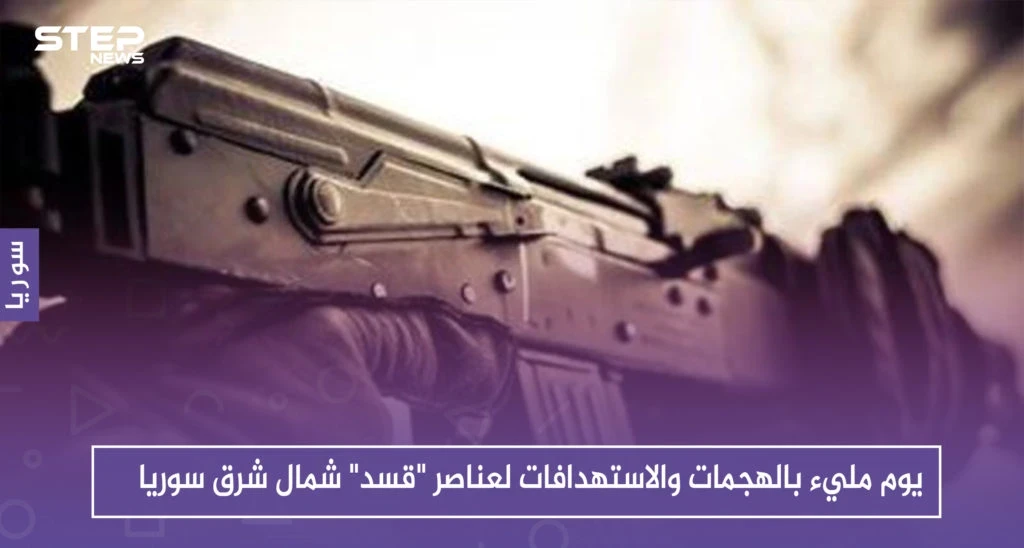 يوم مليء بالهجمات والاستهدافات لعناصر "قسد" شمال شرق سوريا.. والمحصلة!!؟