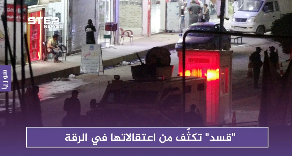"قسد" تكثف من اعتقالاتها في الرقة.. وتضيّق الخناق على نازحي دير الزور