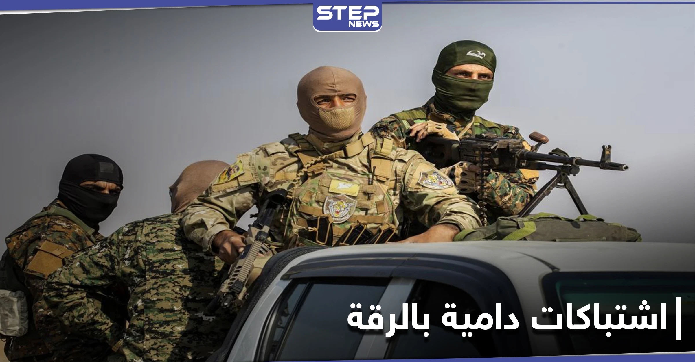 اشتباكات دامية شمال الرقة بين "قسد" وفصائل المعارضة توقع قتلى وجرحى بين الطرفين