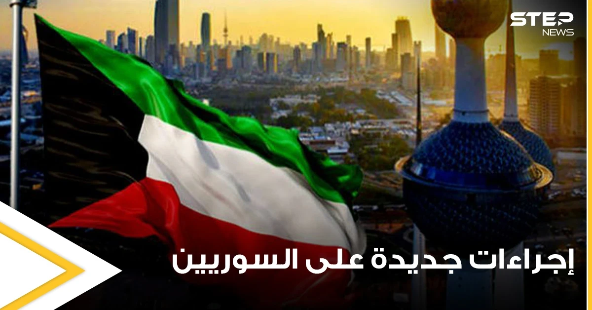 إجراءات كويتية جديدة تتعلق بدخول السوريين وأصحاب 6 جنسيات أخرى إلى أراضيها.. تعرف عليها