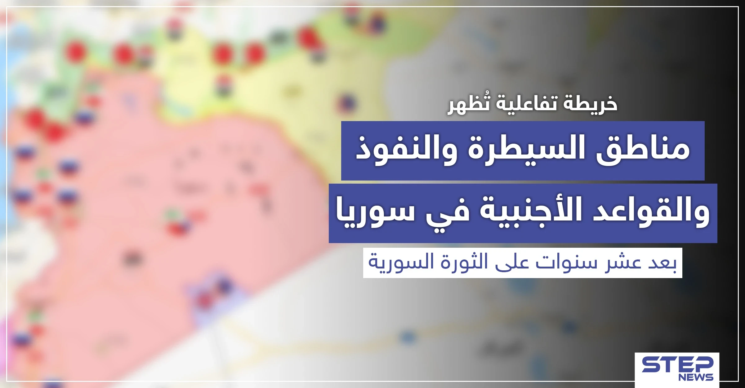 خريطة تفاعلية تُظهر مناطق السيطرة والنفوذ والقواعد الأجنبية في سوريا بعد عشر سنوات على الثورة السورية