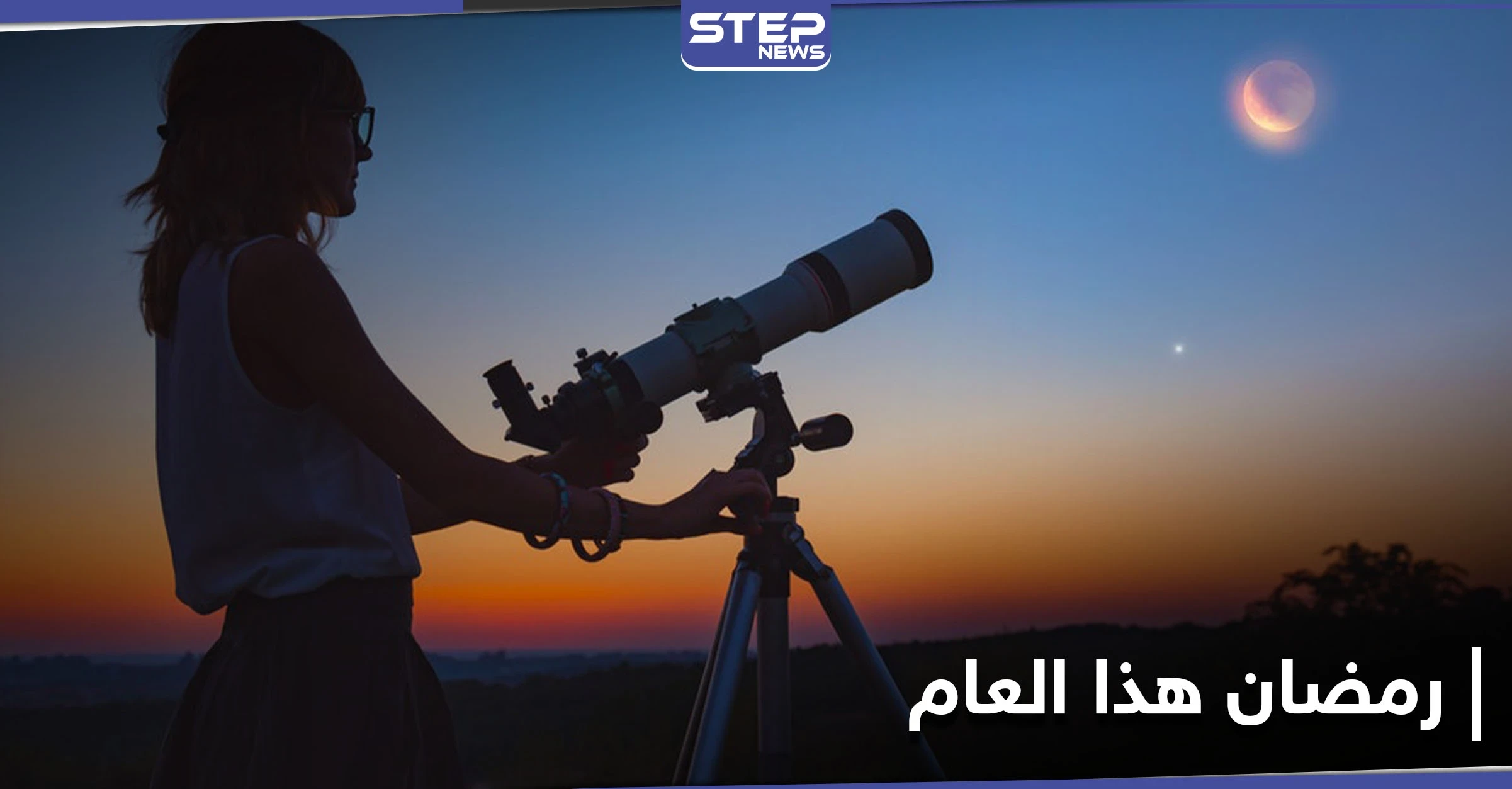 خبراء فلك يكشفون مفاجأة تتعلق بهلال رمضان هذا العام.. و3 نصائح لتحري رؤيته بوضوح