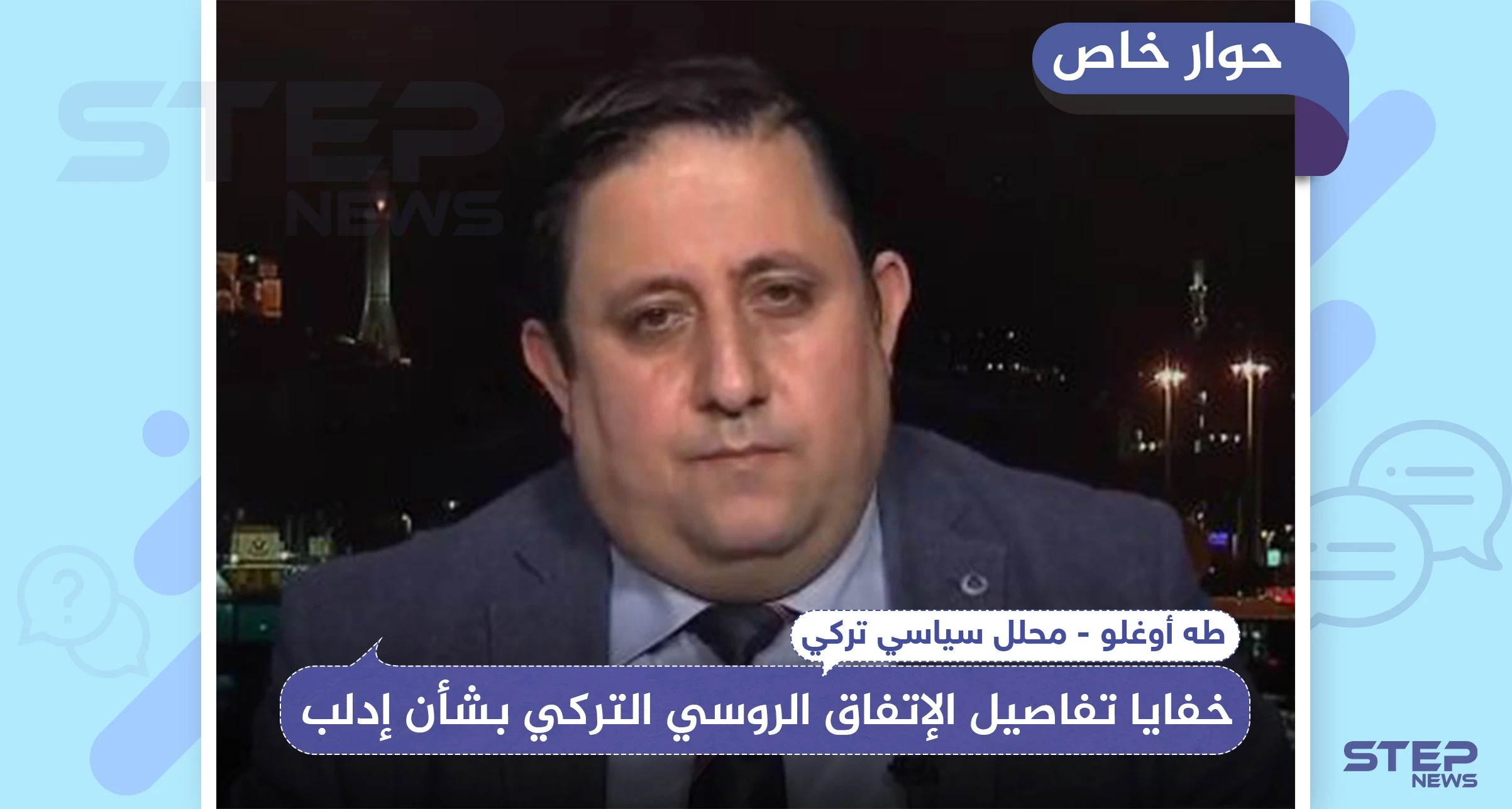 خاص|| محلل سياسي تركي يكشف لـ"ستيب" خفايا تفاصيل الإتفاق الروسي التركي بشأن إدلب