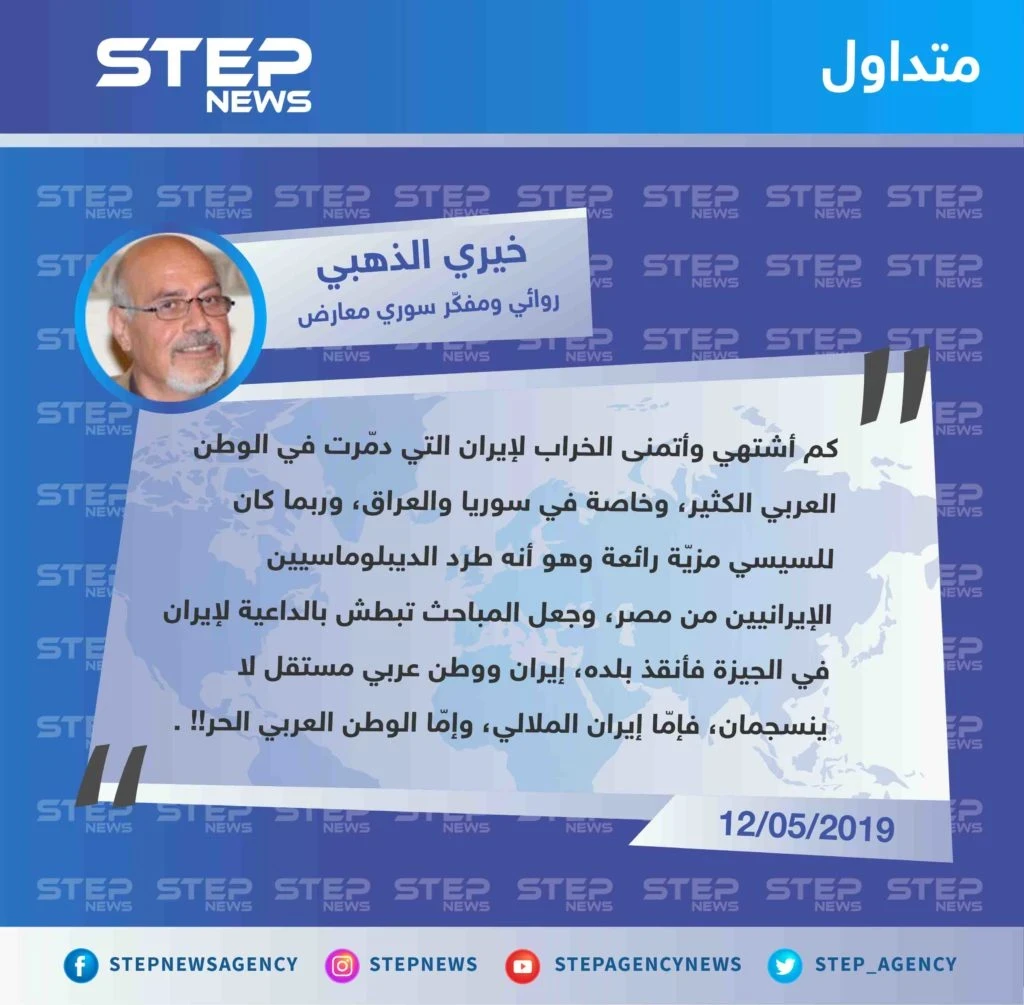 المفكّر السوري خيري الذهبي: الرئيس المصري عبدالفتاح السيسي صنع مزيّة عندما طرد الديبلوماسيين الإيرانيين من مصر لإنقاذ بلاده، لا يمكن أن يكون هناك وطن عربي حر بوجود إيران ونظام الملالي.