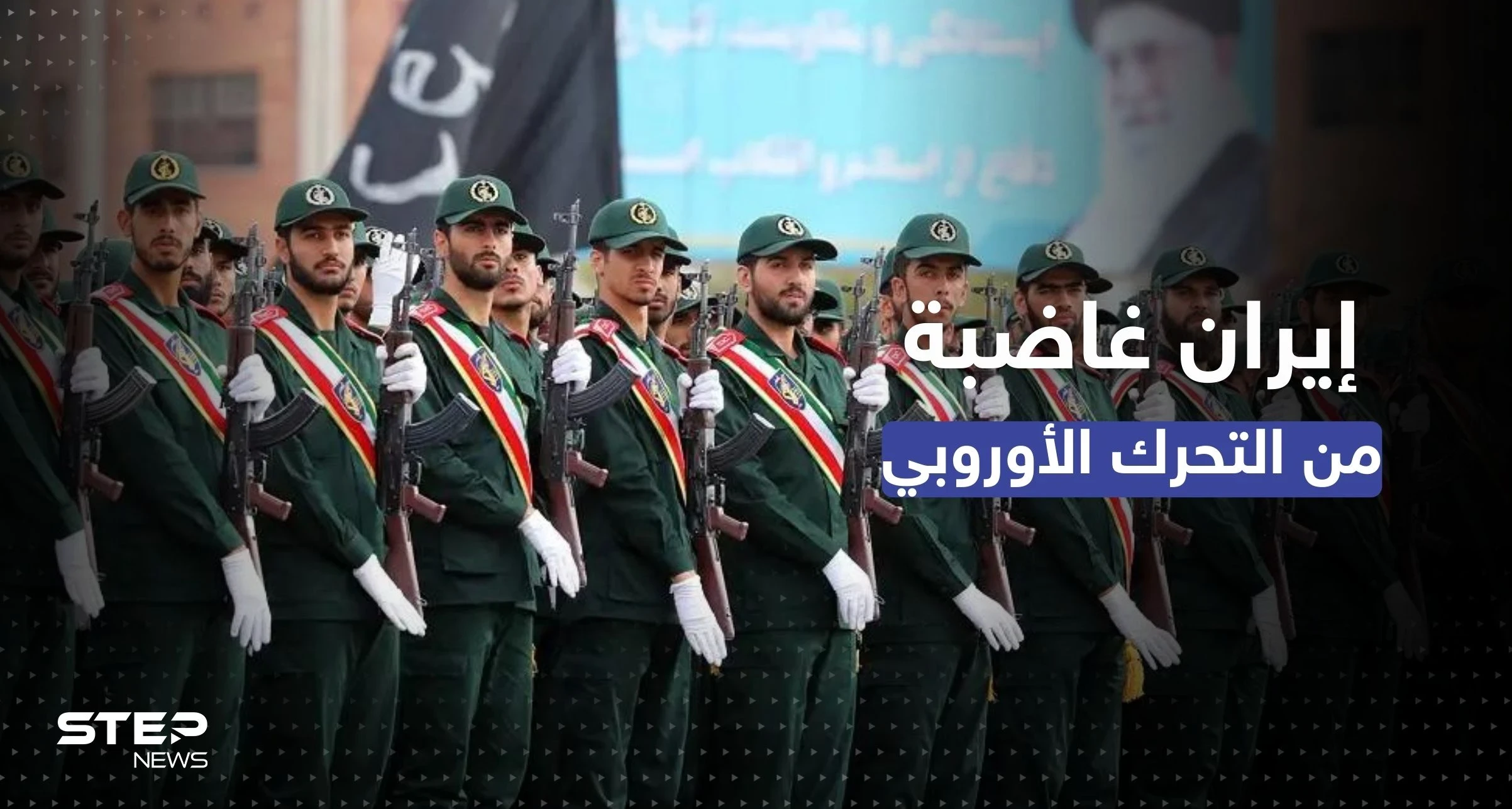 تحرك أوروبي ضد الحرس الثوري الإيراني وغضب واسع بإيران والجيش يصدر بياناً