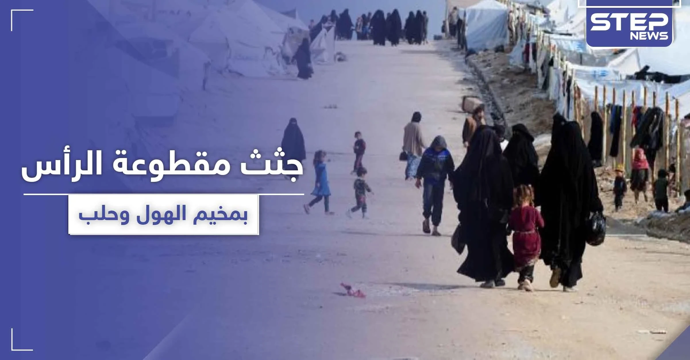 جثث مفصولة الرأس بـ مخيم الهول وأخرى مطعونة بحلب.. فلتان أمني بمناطق النظام السوري و"قسد"!