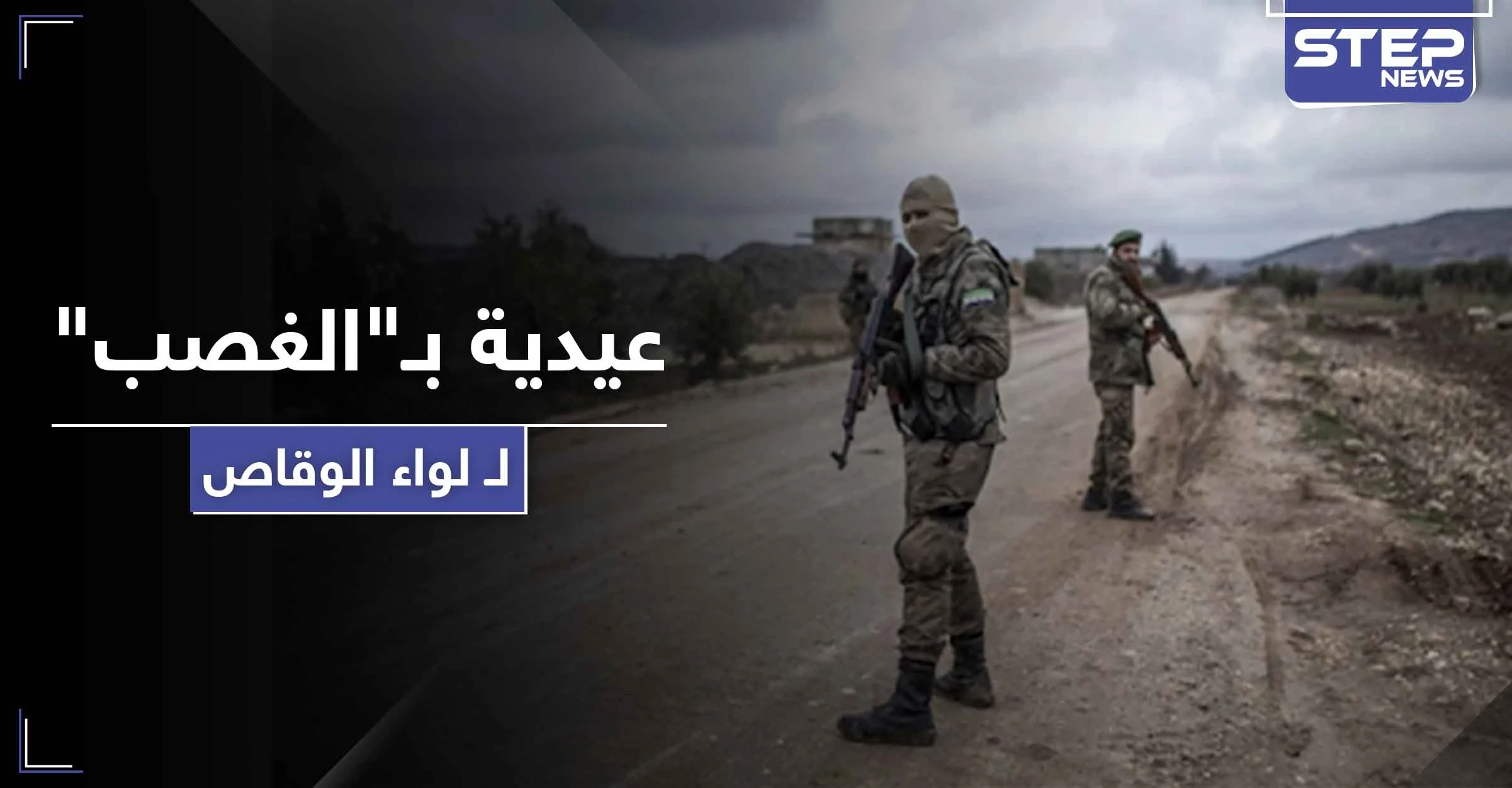 من السرقة وصولًا لـ"العيدية" والزكاة الإجبارية.. لواء الوقاص الموالي لتركيا يذيق أهالي ريف جنديرس الأمرين