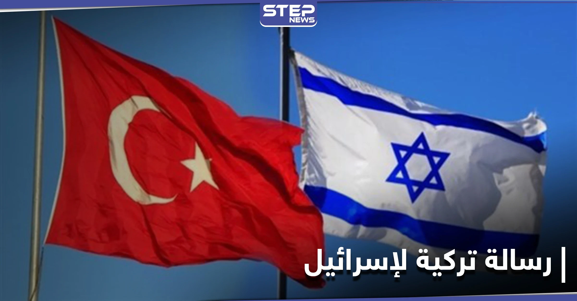 الكشف عن رسالة تركية وُجِّهَت لإسرائيل تُبدي استعداد أنقرة لتبادل السفراء