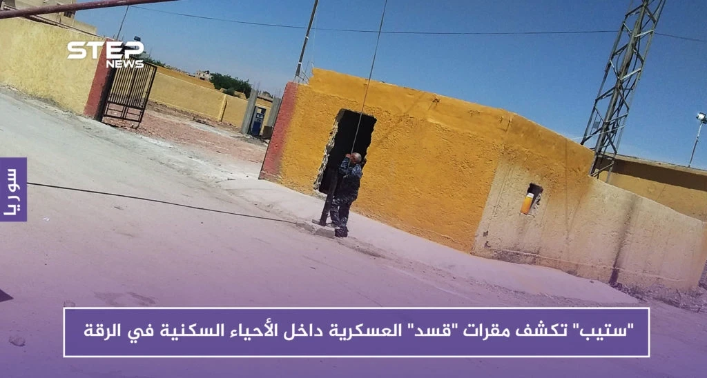 بالصور.. "ستيب" تكشف مقرات "قسد" العسكرية داخل الأحياء السكنية في الرقة